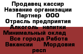 Продавец-кассир › Название организации ­ Партнер, ООО › Отрасль предприятия ­ Алкоголь, напитки › Минимальный оклад ­ 1 - Все города Работа » Вакансии   . Мордовия респ.